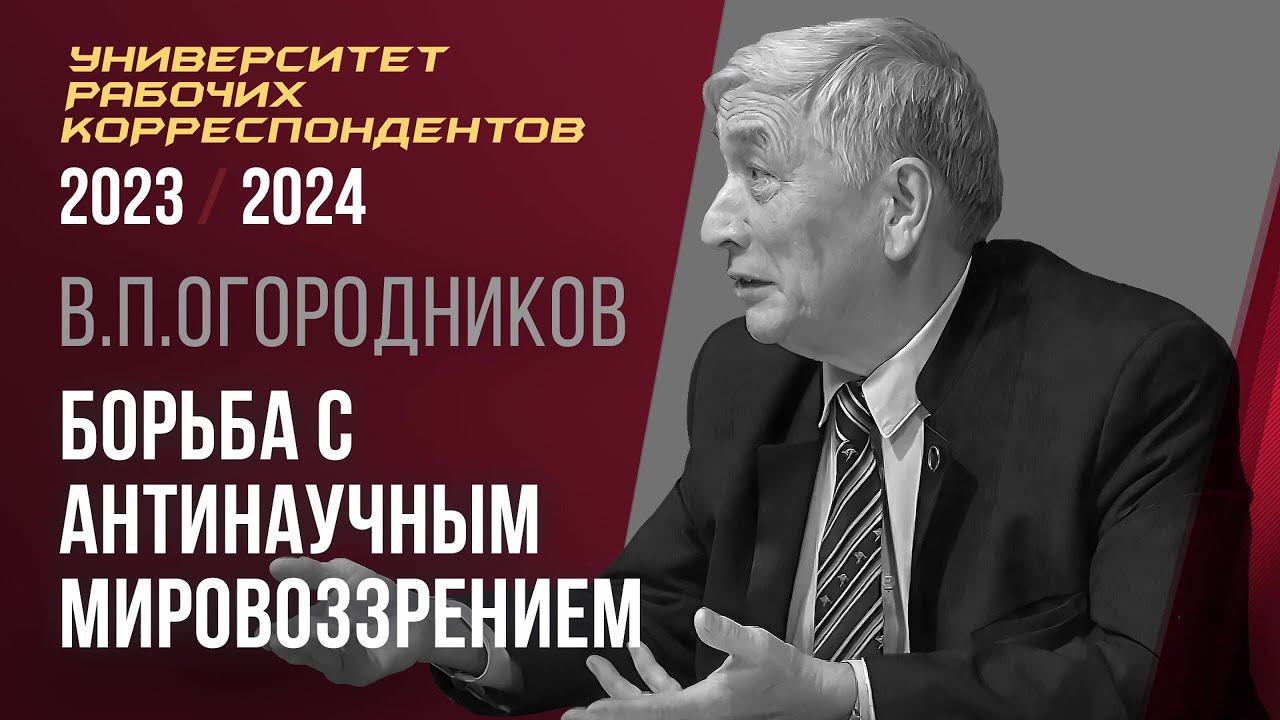 Борьба с антинаучным мировоззрением. Профессор В. П. Огородников. 19.10.2023. смотреть онлайн