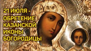 21 июля - обретение Казанской иконы Пресвятой Богородицы