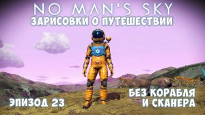 No Man's Sky: Зарисовки о путешествии. Эпизод №23. Эксперимент: "Без корабля и сканера на старте"!