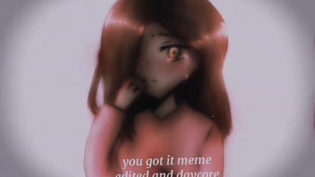 You got it meme song (edited and daycore audio by me) смотреть онлайн