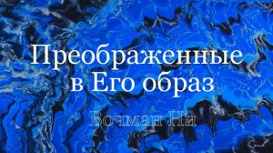 «Преображенные в Его образ»  Вочман Ни
