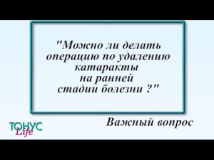 Можно ли делать операцию по удалению катаракты на ранней стадии болезни?