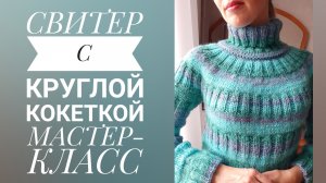 Свитер спицами с круглой кокеткой. Мастер-класс 1 часть. Общая информация по изделию, расчёты.
