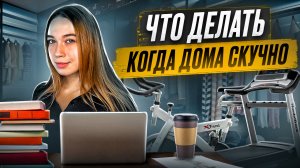 ЧТО ДЕЛАТЬ ДОМА КОГДА СКУЧНО?
