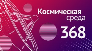 Космическая среда № 368 __ Союз МС-21, Луна-25, Ангара-А5М