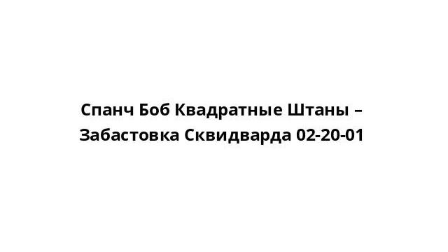 Спанч Боб Квадратные Штаны – Забастовка Сквидварда 02-20-01 смотреть онлайн