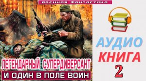 #Аудиокнига. «ЛЕГЕНДАРНЫЙ СУПЕРДИВЕРСАНТ-2! И один в поле воин». КНИГА 2.#Попаданцы.#БоеваяФантастик