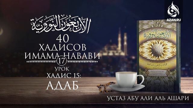 Сорок хадисов Имама Навави. Урок 17. Хадис 15: Адаб | Абу Али Аль-Ашари | AZAN.RU смотреть онлайн