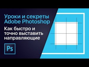 Как быстро и точно выставить направляющие | Уроки Adobe Photoshop