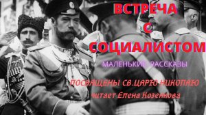 Встреча с социалистом. О св.Царе Николае 2. Из цикла  «Маленькие рассказы». Читает @Елена Козенкова.
