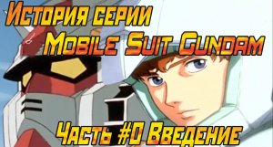 История серии Мобильный доспех Гандам (Mobile Suit Gundam). Часть #0 Введение