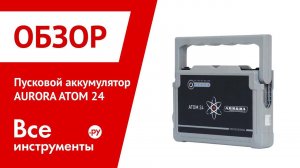 Обзор пускового аккумулятора AURORA ATOM 24