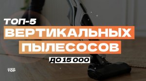 Лучшие вертикальные пылесосы до 15000 рублей: ТОП-5 беспроводных пылесосов  Рейтинг 2024 года