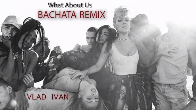 P!nk - What About Us (Vlad Ivan Bachata Remix) ft. Diana Astrid смотреть онлайн