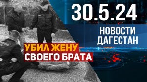Убил жену своего брата. Новости Дагестана за 29.05.2024 год