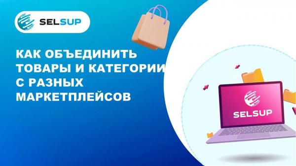 Как объединить товары и категории с разных маркетплейсов в SelSup