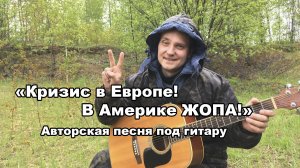 «Кризис в ЕВРОПЕ, в Америке ЖОПА» - Авторская песня под гитару