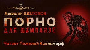 Крипипаста про ПОРНО ДЛЯ ШИМПАНЗЕ | Ужасы | Алексей Шолохов | Читает Пожилой Ксеноморф | Рассказ