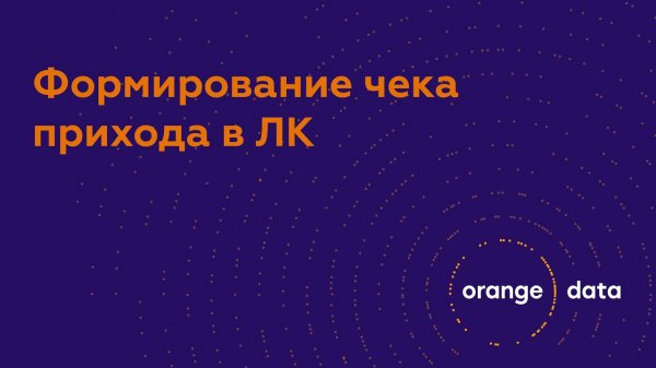 Формирование чека прихода в ЛК Orange Data