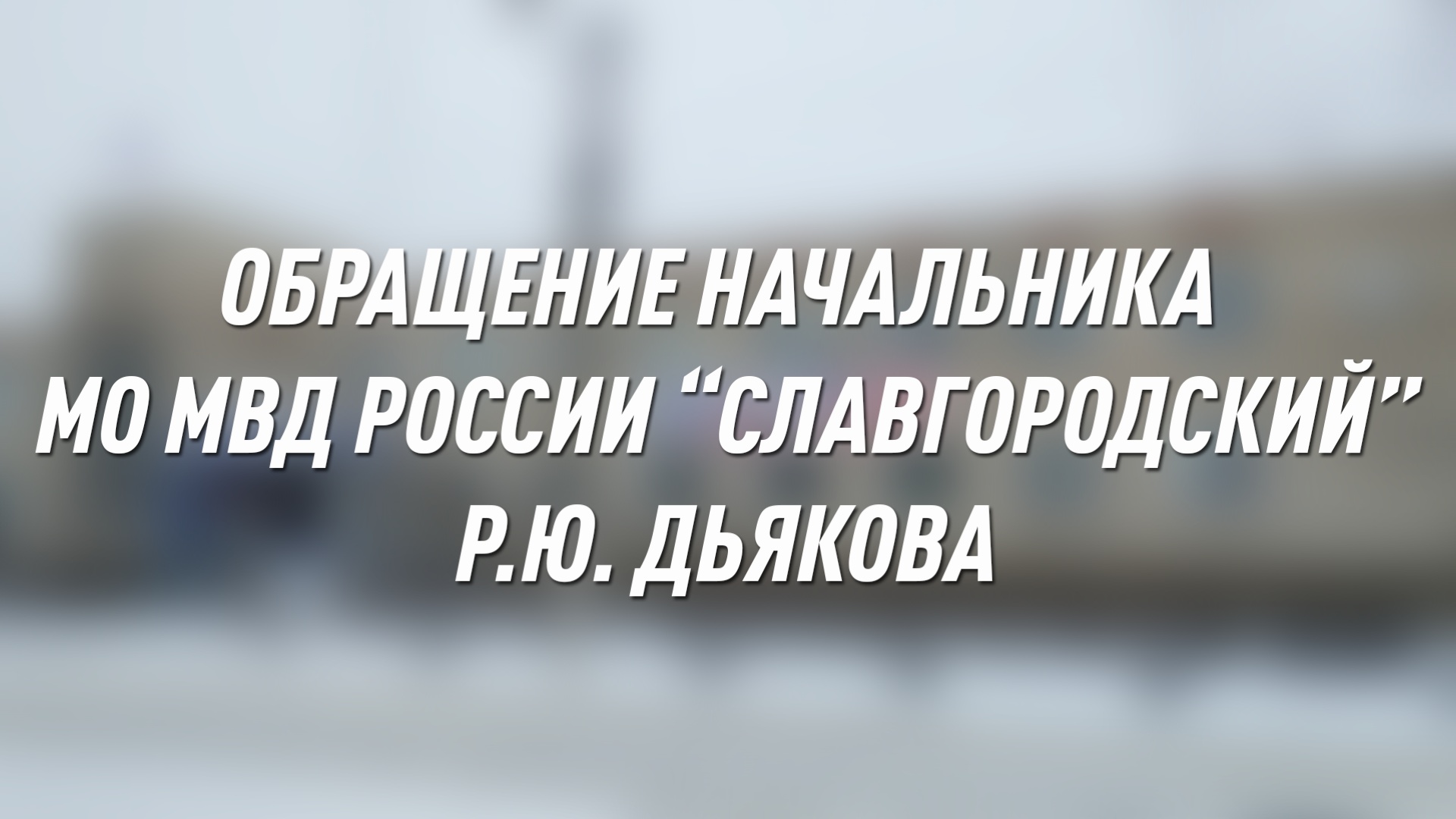 ОБРАЩЕНИЕ НАЧАЛЬНИКА МО МВД РОССИИ “СЛАВГОРОДСКИЙ” Р.Ю. ДЬЯКОВА смотреть онлайн