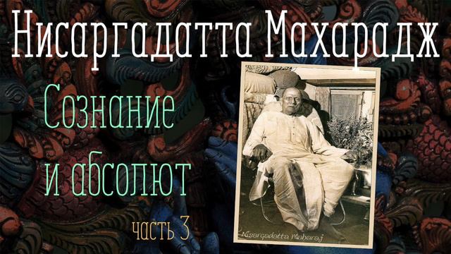 Сознание и абсолют - часть 3 - Нисаргадатта Махарадж