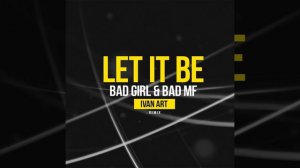Bad Girl & Bad MF   Let it Be Ivan ART remix