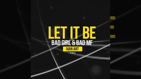 Bad Girl & Bad MF Let it Be Ivan ART remix