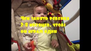 Чем занять ребенка 2-8 месяцев, чтобы он играл один
