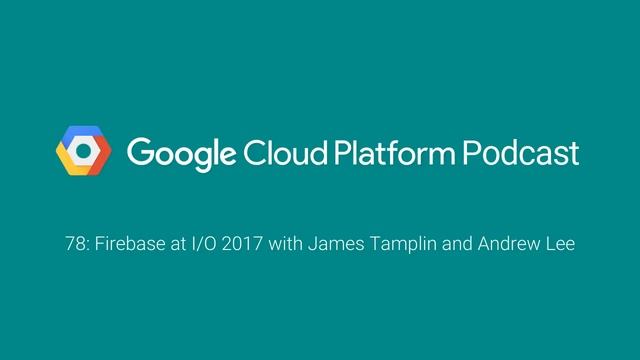 Firebase at I/O 2017 with James Tamplin and Andrew Lee: GCPPodcast 78 смотреть онлайн