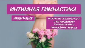 Медитация Раскрытие Сексуальности с Вагинальными шариками или Тренажером