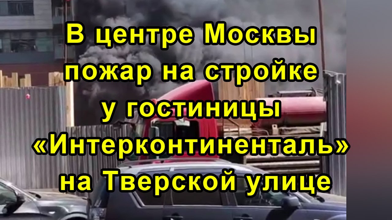 В центре Москвы пожар на стройке у гостиницы «Интерконтиненталь» на Тверской улице смотреть онлайн