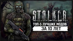 S.T.A.L.K.E.R.: ТОП - 5 ЛУЧШИХ МОДОВ ЗА 10 ЛЕТ
