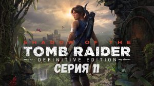 Shadow of the Tomb Raider: Definitive Edition серия 11