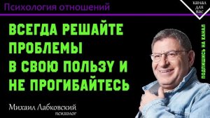 МИХАИЛ ЛАБКОВСКИЙ - Всегда решайте проблемы в свою пользу и не прогибайтесь