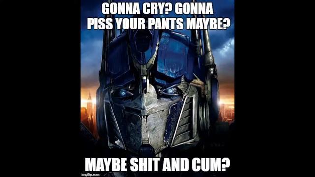 Gonna cry? Piss your pants maybe? Maybe shit and cum? movie Optimus Prime version смотреть онлайн