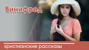 Винифред - ИНТЕРЕСНЫЙ ХРИСТИАНСКИЙ РАССКАЗ | Христианские рассказы