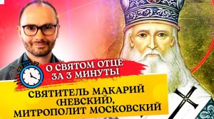 О СВЯТОМ ОТЦЕ ЗА 3 МИНУТЫ. СВЯТИТЕЛЬ МАКАРИЙ (НЕВСКИЙ), МИТРОПОЛИТ МОСКОВСКИЙ
