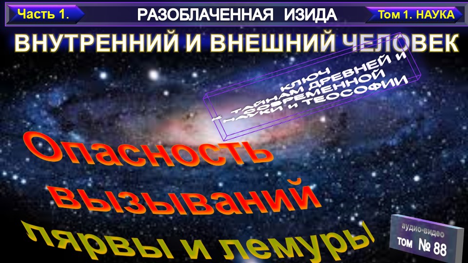 (84) ОПАСНОСТЬ ВЫЗЫВАНИЙ - ВНУТРЕННИЙ И ВНЕШНИЙ ЧЕЛОВЕК - Разоблаченная Изида - Е.П. Блаватская