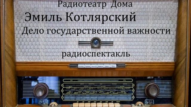 Дело государственной важности. Эмиль Котлярский. Радиоспектакль 1990год. смотреть онлайн