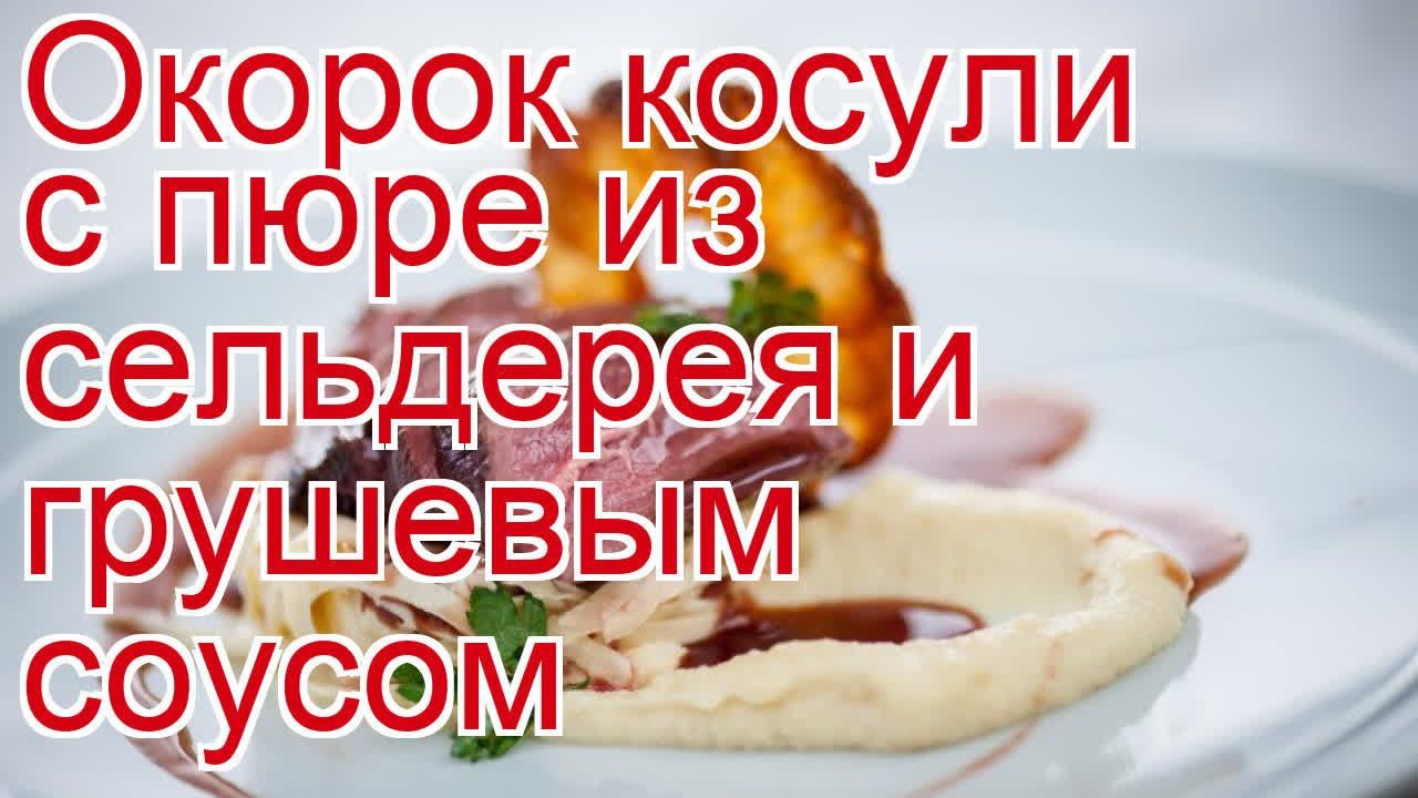 Как приготовить косулю пошаговый рецепт - Окорок косули с пюре из сельдерея и грушевым соусом смотреть онлайн
