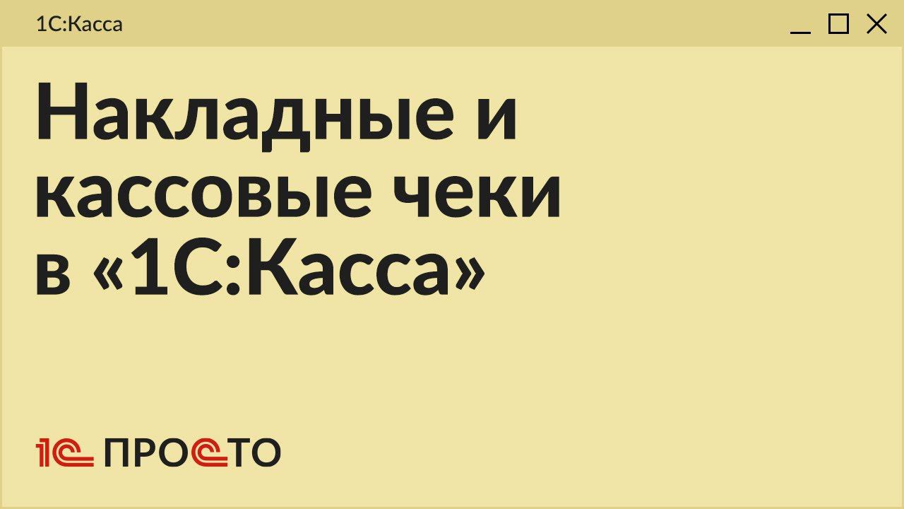 Обзор раздела "Накладные и кассовые чеки" в товароучетной системе "1С:Касса" смотреть онлайн