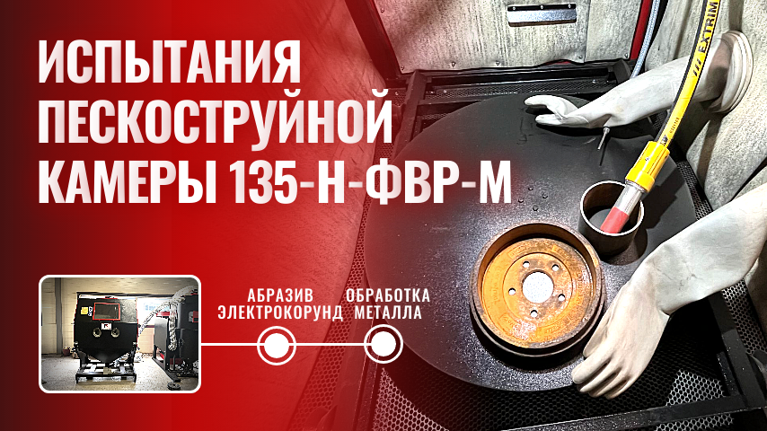 Испытания пескоструйной камеры 135-Н-ФВР-М: ✨очистка металла электрокорундом смотреть онлайн