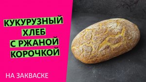 КУКУРУЗНЫЙ ??хлеб на закваске с РЖАНОЙ корочкой