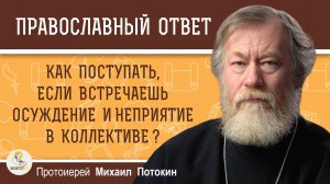 КАК БЫТЬ, ЕСЛИ ВСТРЕЧАЕШЬ ОСУЖДЕНИЕ И НЕПРИЯТИЕ В КОЛЛЕКТИВЕ ? Протоиерей Михаил Потокин