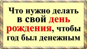Что нужно делать в свой день рождения, чтобы год был денежным