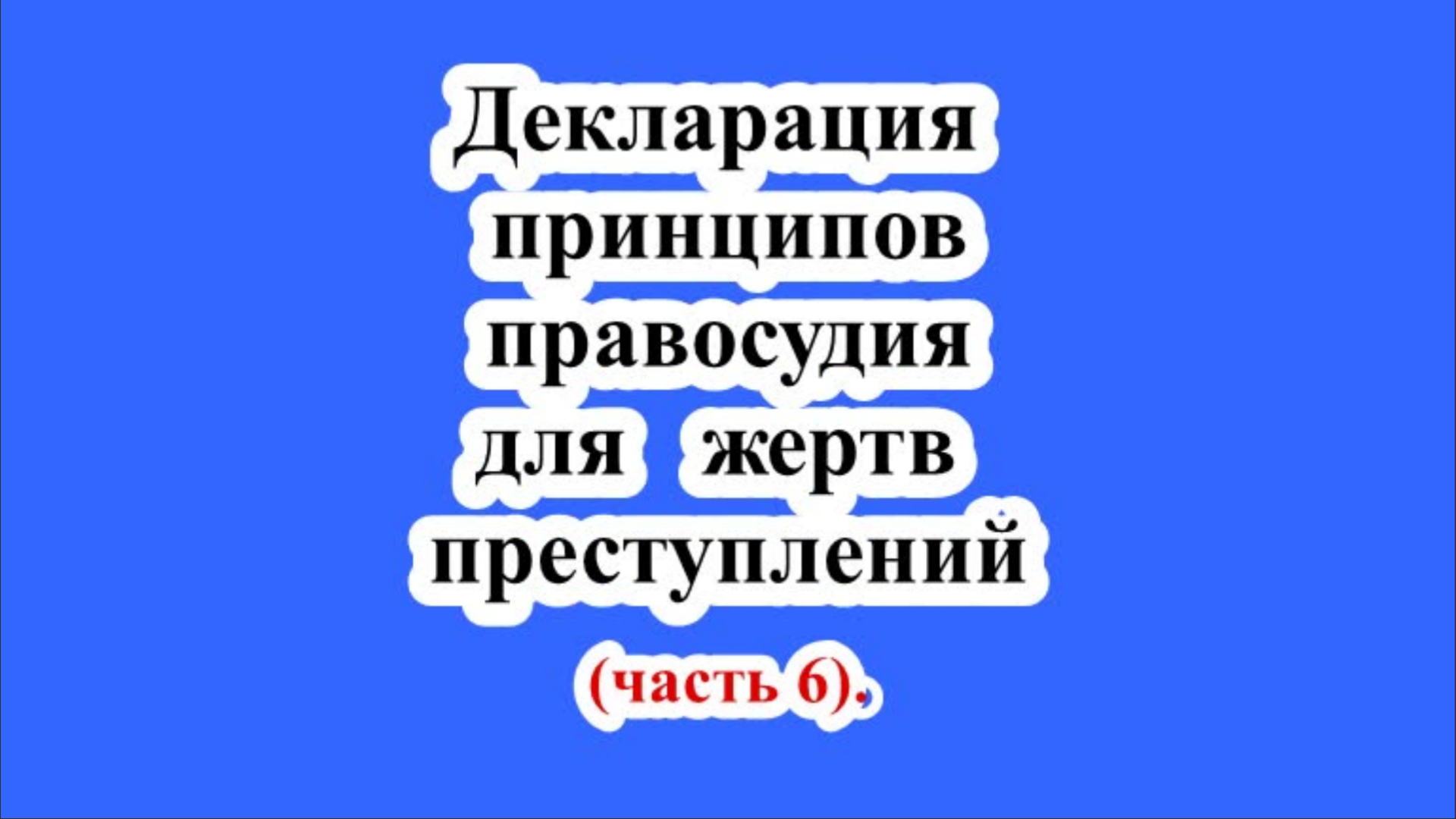 Декларация основных принципов правосудия для жертв преступлений и злоупотрeбления властью (часть 6).