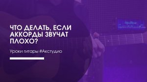 Что делать если аккорды на гитаре звучат плохо?