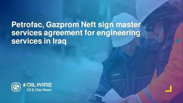 Petrofac, Gazprom Neft sign master services agreement for engineering services in Iraq смотреть онлайн