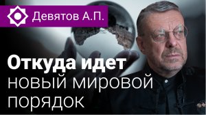 Девятов А.П. Откуда идет новый мировой порядок