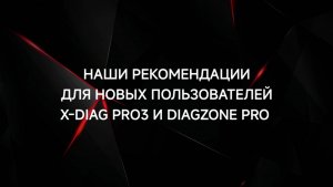 НАШИ РЕКОМЕНДАЦИИ НОВЫМ ПОЛЬЗОВАТЕЛЯМ X-DIAG PRO3 и DIAGZONE PRO